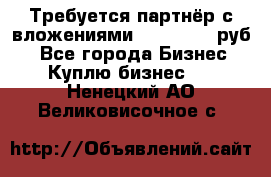 Требуется партнёр с вложениями 10.000.000 руб. - Все города Бизнес » Куплю бизнес   . Ненецкий АО,Великовисочное с.